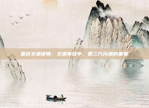 重庆交通律师:交通事故中,第三方沟通的重要
