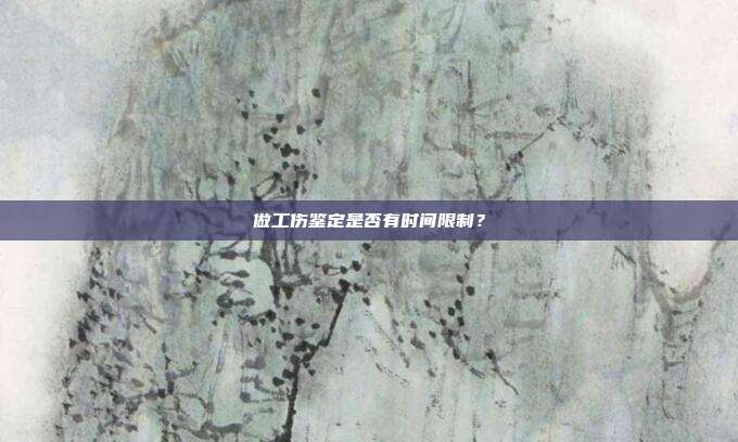 做工伤鉴定是否有时间限制?