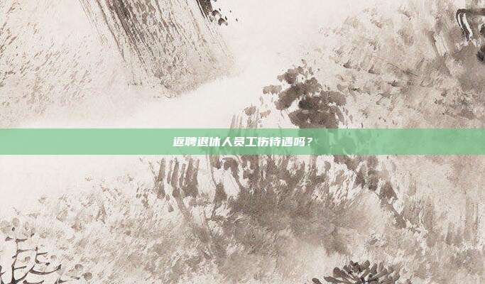返聘退休人员工伤待遇吗？