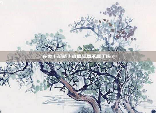 在去上班路上崴着脚算不算工伤？