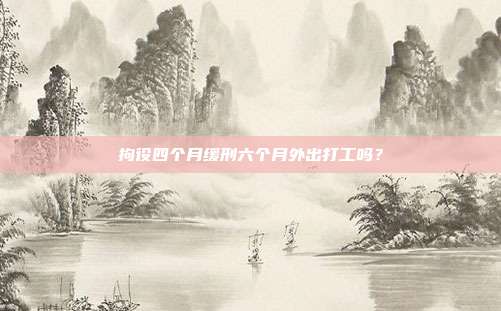 拘役四个月缓刑六个月外出打工吗?