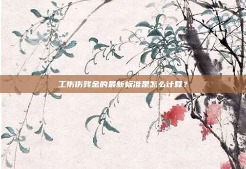 工伤伤残金的最新标准是怎么计算？