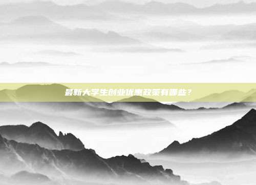 最新大学生创业优惠政策有哪些?