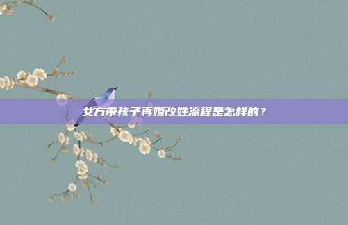 女方带孩子再婚改姓流程是怎样的?