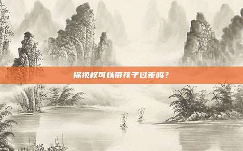 探视权可以带孩子过夜吗?