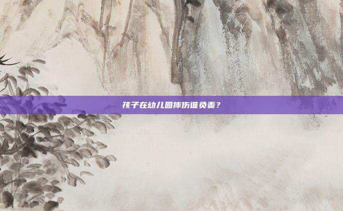 孩子在幼儿园摔伤谁负责?