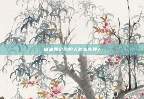 申请意定监护人怎么办理?