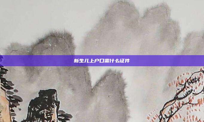 新生儿上户口需什么证件