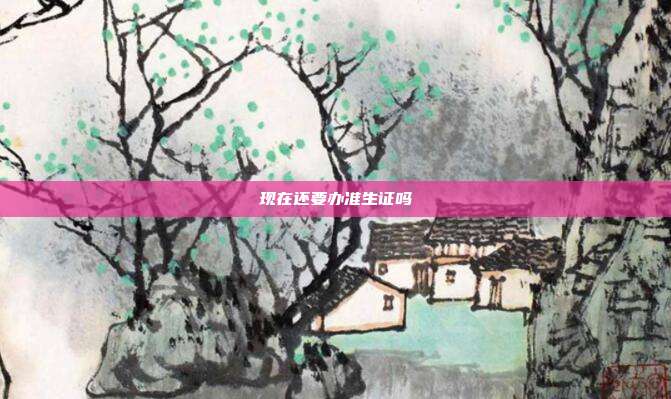 现在还要办准生证吗