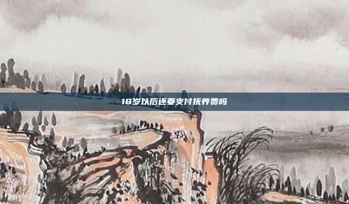 18岁以后还要支付抚养费吗