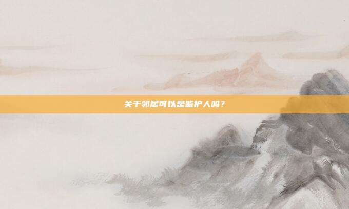 关于邻居可以是监护人吗?