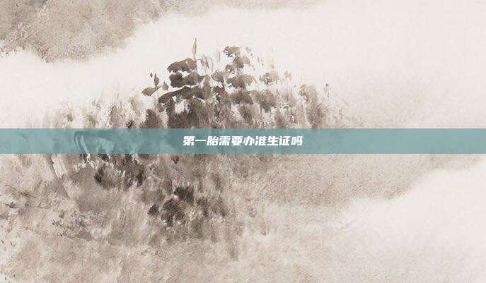 第一胎需要办准生证吗