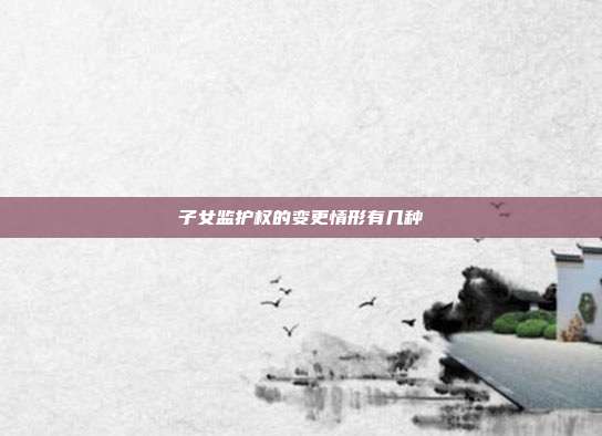 子女监护权的变更情形有几种