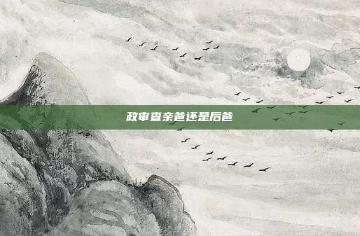 政审查亲爸还是后爸
