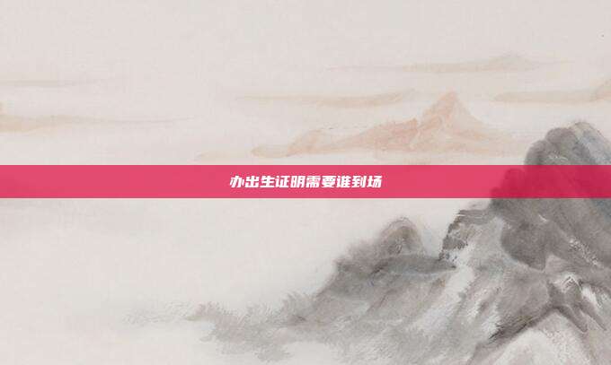 办出生证明需要谁到场