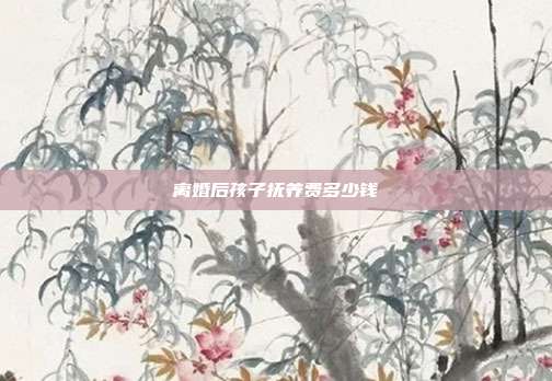 离婚后孩子抚养费多少钱