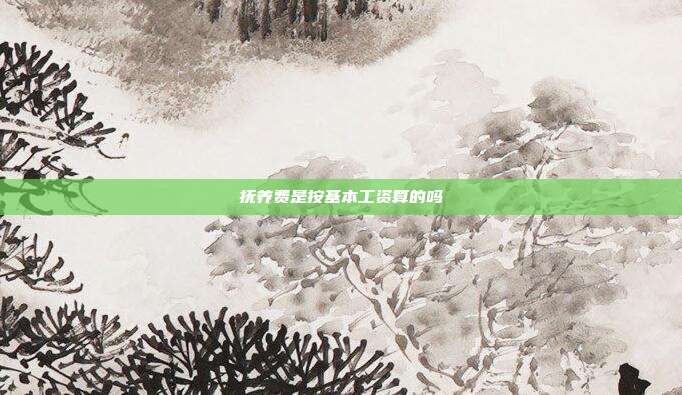 抚养费是按基本工资算的吗