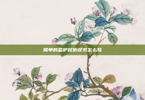简单的监护权协议书怎么写