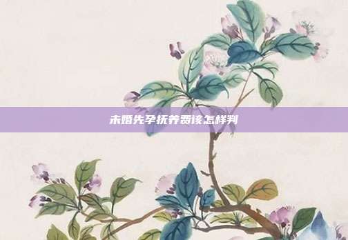 未婚先孕抚养费该怎样判