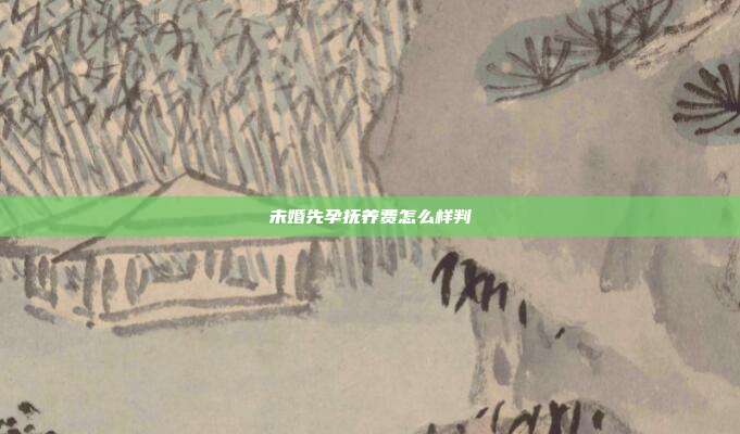 未婚先孕抚养费怎么样判