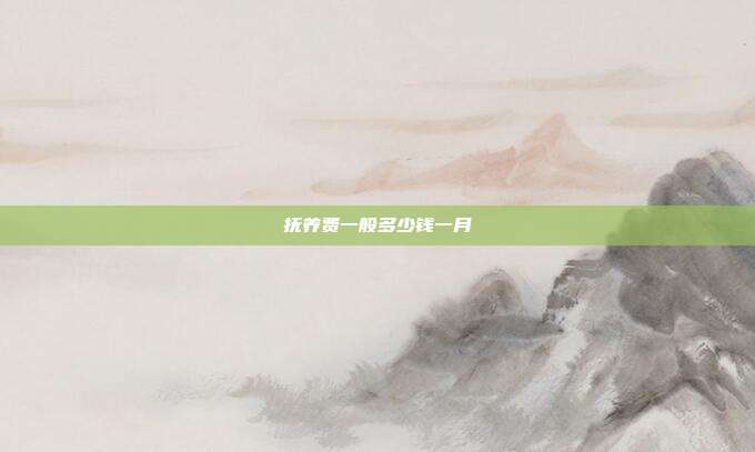 抚养费一般多少钱一月