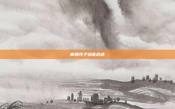 离婚孩子给谁合适
