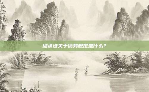 继承法关于债务规定是什么?