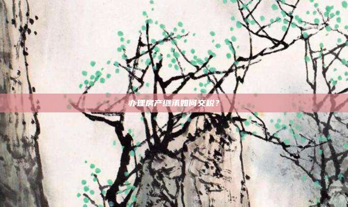 办理房产继承如何交税?