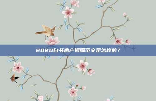 2020自书房产遗嘱范文是怎样的?