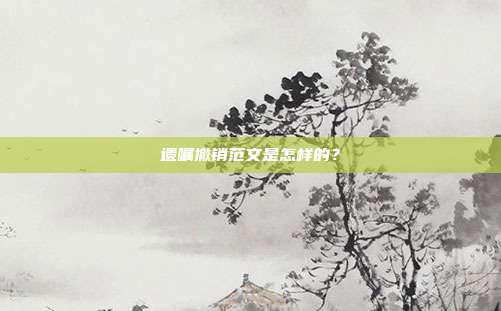 遗嘱撤销范文是怎样的?