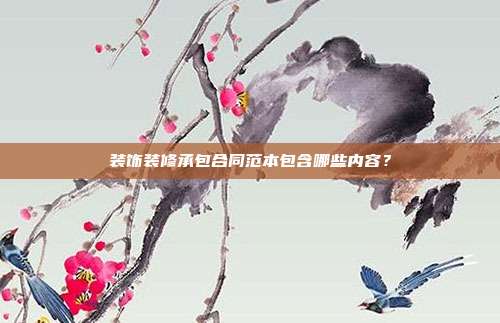 装饰装修承包合同范本包含哪些内容?