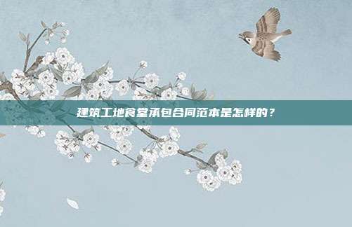 建筑工地食堂承包合同范本是怎样的?