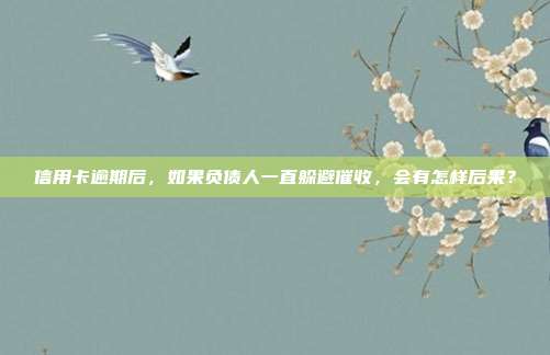信用卡逾期后,如果负债人一直躲避催收,会有怎样后果?