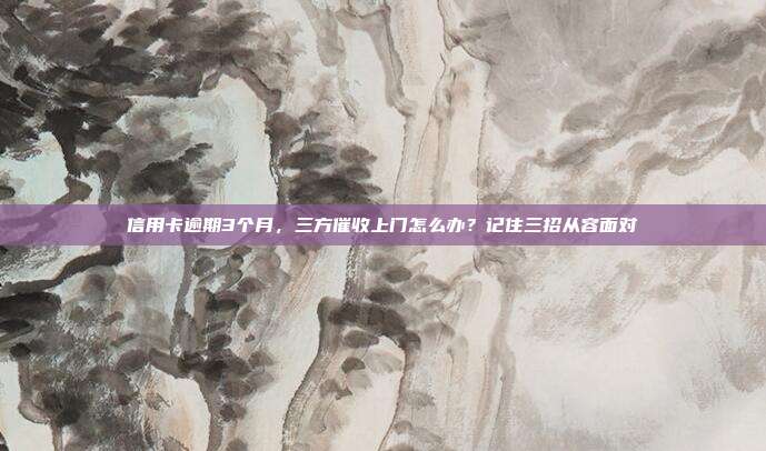 信用卡逾期3个月,三方催收上门怎么办?记住三招从容面对