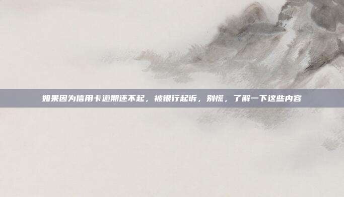 如果因为信用卡逾期还不起,被银行起诉,别慌,了解一下这些内容