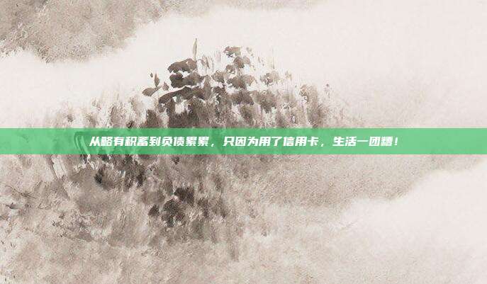 从略有积蓄到负债累累,只因为用了信用卡,生活一团糟!