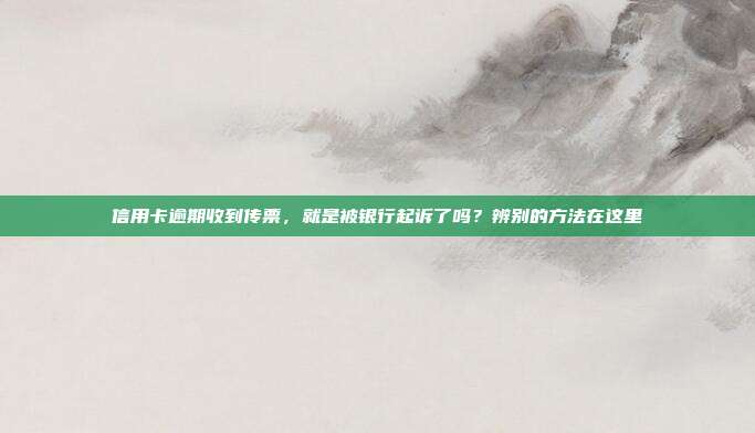 信用卡逾期收到传票,就是被银行起诉了吗?辨别的方法在这里