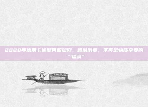 2020年信用卡逾期问题加剧,超前消费,不再是物质享受的“福利”