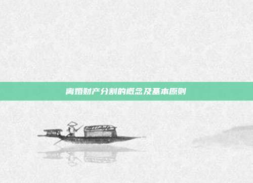 离婚财产分割的概念及基本原则
