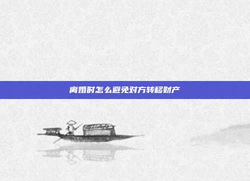 离婚时怎么避免对方转移财产