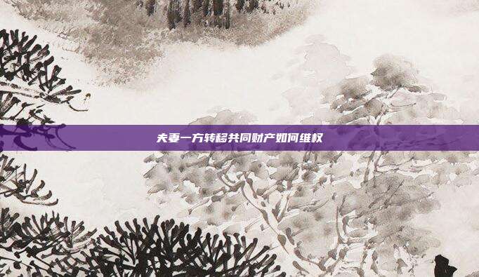 夫妻一方转移共同财产如何维权