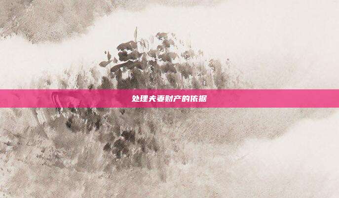 处理夫妻财产的依据