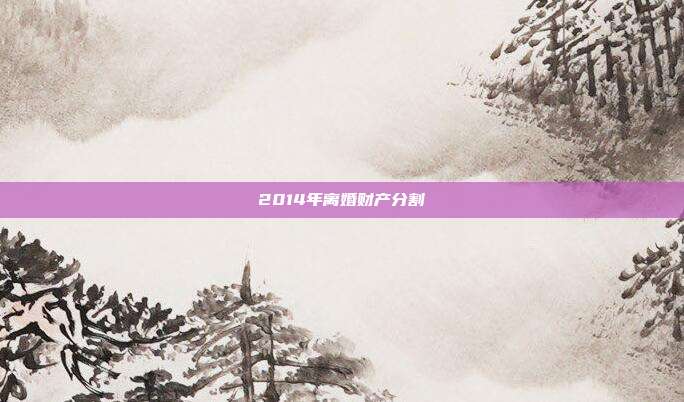 2014年离婚财产分割