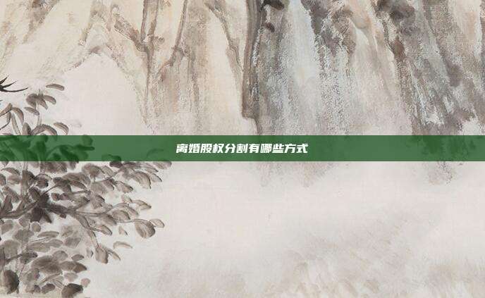 离婚股权分割有哪些方式