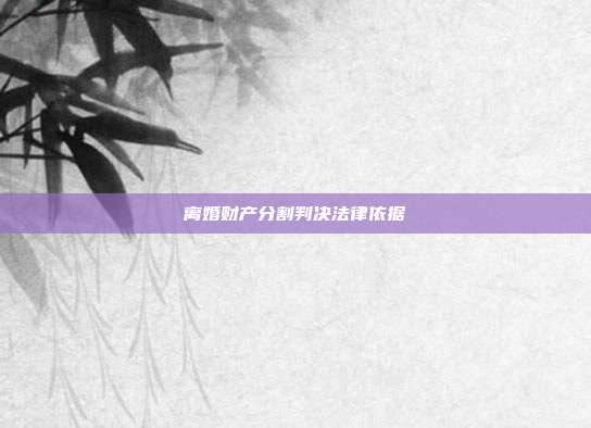 离婚财产分割判决法律依据