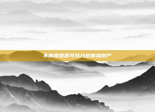 不离婚是否可以分割家庭财产