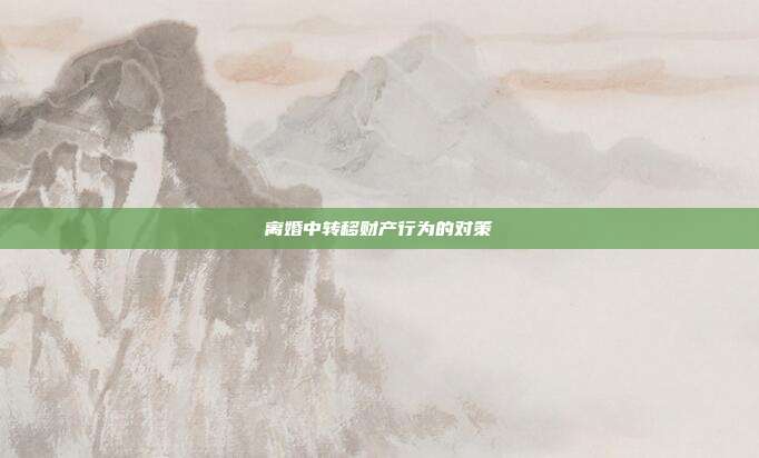离婚中转移财产行为的对策