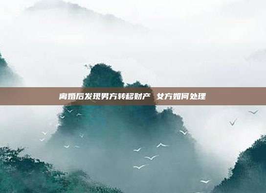 离婚后发现男方转移财产 女方如何处理