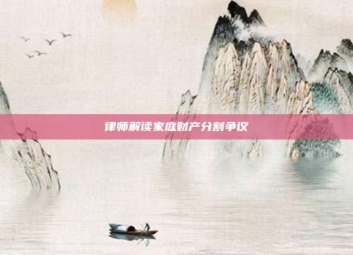 律师解读家庭财产分割争议
