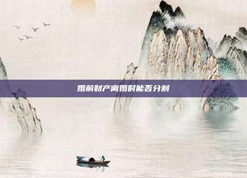 婚前财产离婚时能否分割